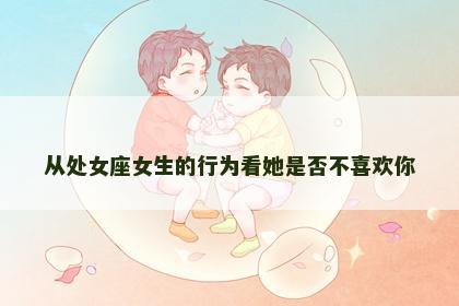 从处女座女生的行为看她是否不喜欢你