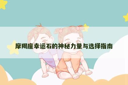 摩羯座幸运石的神秘力量与选择指南