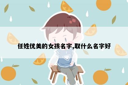 任姓优美的女孩名字,取什么名字好