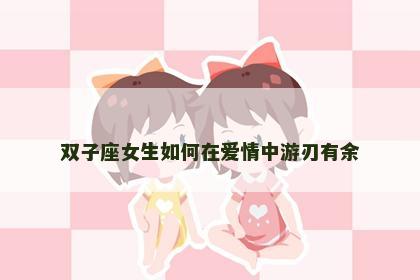 双子座女生如何在爱情中游刃有余