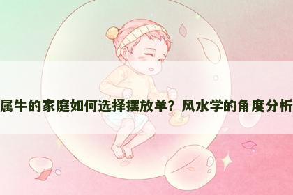 属牛的家庭如何选择摆放羊？风水学的角度分析