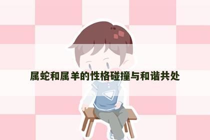 属蛇和属羊的性格碰撞与和谐共处