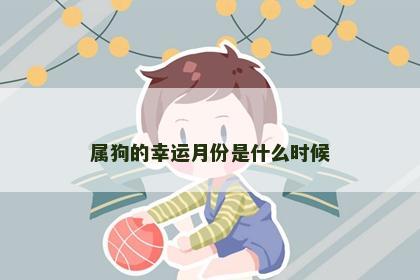属狗的幸运月份是什么时候
