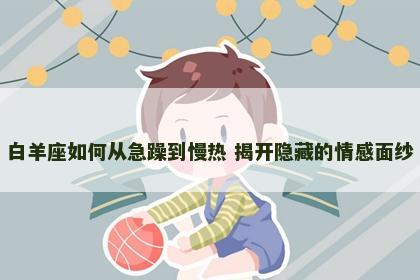 白羊座如何从急躁到慢热 揭开隐藏的情感面纱
