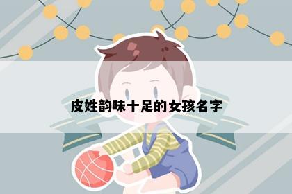 皮姓韵味十足的女孩名字