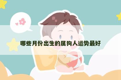 哪些月份出生的属狗人运势最好