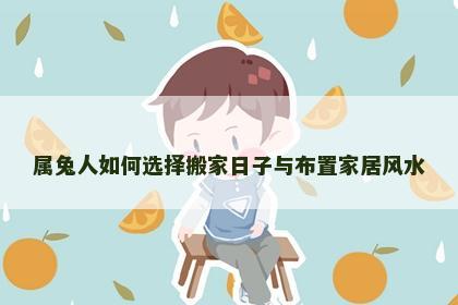 属兔人如何选择搬家日子与布置家居风水