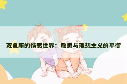 双鱼座的情感世界：敏感与理想主义的平衡