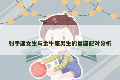 射手座女生与金牛座男生的星座配对分析