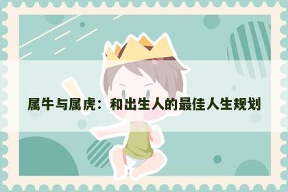 属牛与属虎：和出生人的最佳人生规划