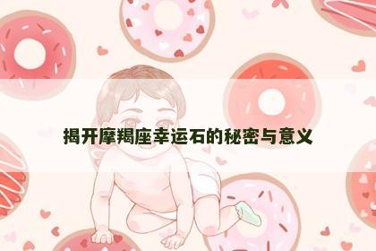 揭开摩羯座幸运石的秘密与意义