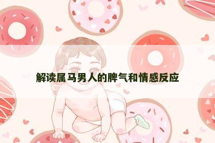 解读属马男人的脾气和情感反应