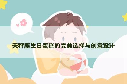 天秤座生日蛋糕的完美选择与创意设计