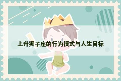 上升狮子座的行为模式与人生目标
