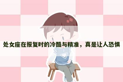 处女座在报复时的冷酷与精准，真是让人恐惧