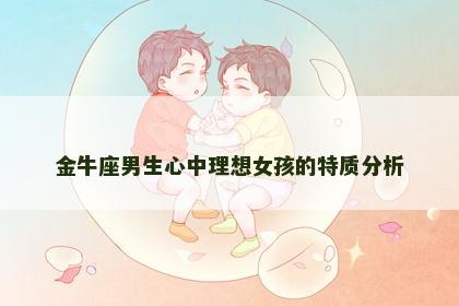 金牛座男生心中理想女孩的特质分析