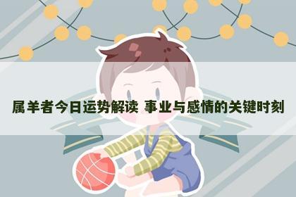属羊者今日运势解读 事业与感情的关键时刻