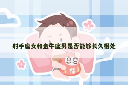 射手座女和金牛座男是否能够长久相处