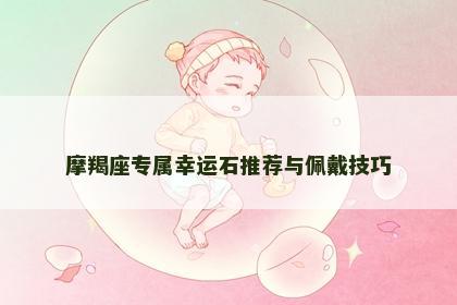 摩羯座专属幸运石推荐与佩戴技巧