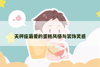 天秤座最爱的蛋糕风格与装饰灵感