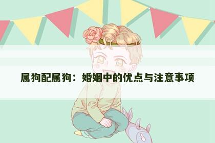 属狗配属狗：婚姻中的优点与注意事项