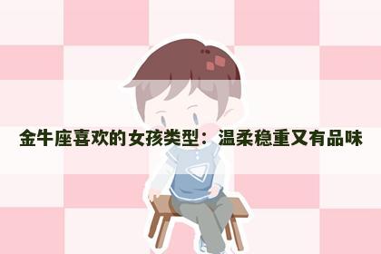 金牛座喜欢的女孩类型：温柔稳重又有品味