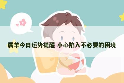 属羊今日运势提醒 小心陷入不必要的困境