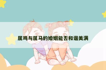 属鸡与属马的婚姻能否和谐美满