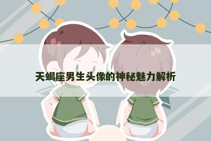 天蝎座男生头像的神秘魅力解析