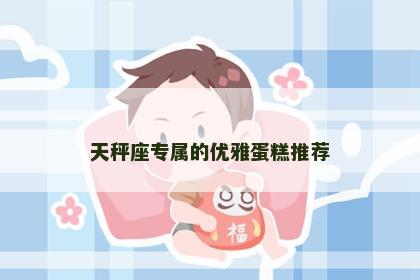 天秤座专属的优雅蛋糕推荐
