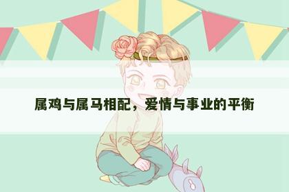 属鸡与属马相配，爱情与事业的平衡