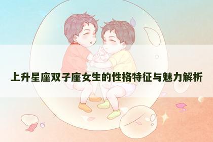 上升星座双子座女生的性格特征与魅力解析