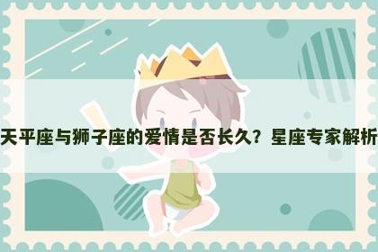 天平座与狮子座的爱情是否长久？星座专家解析