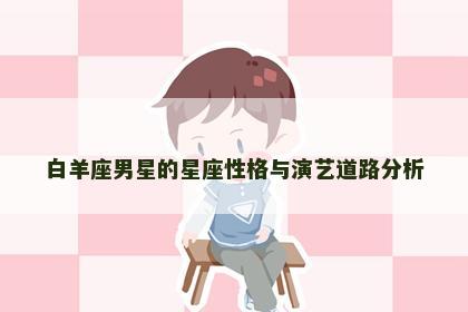 白羊座男星的星座性格与演艺道路分析