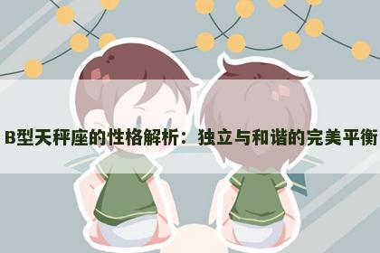 B型天秤座的性格解析：独立与和谐的完美平衡