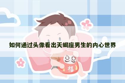 如何通过头像看出天蝎座男生的内心世界