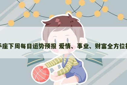 射手座下周每日运势预报 爱情、事业、财富全方位指南