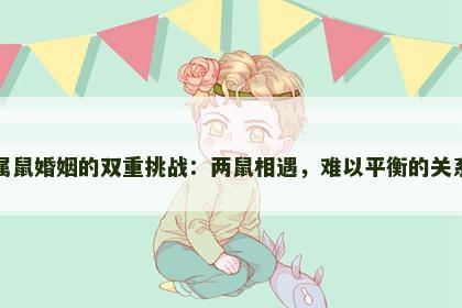 属鼠婚姻的双重挑战：两鼠相遇，难以平衡的关系