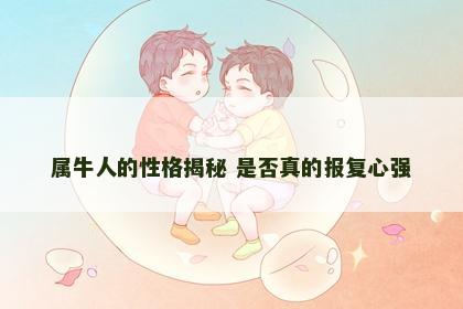 属牛人的性格揭秘 是否真的报复心强