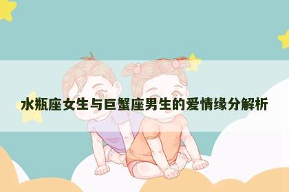 水瓶座女生与巨蟹座男生的爱情缘分解析