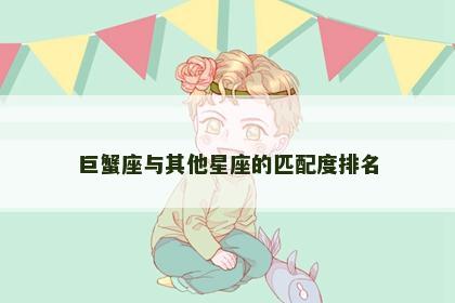 巨蟹座与其他星座的匹配度排名