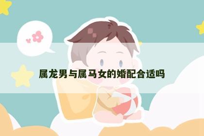 属龙男与属马女的婚配合适吗