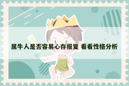属牛人是否容易心存报复 看看性格分析