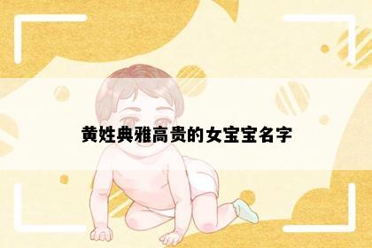 黄姓典雅高贵的女宝宝名字