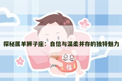 探秘属羊狮子座：自信与温柔并存的独特魅力