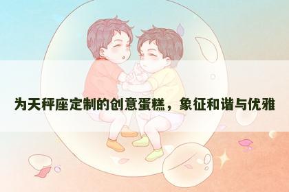 为天秤座定制的创意蛋糕，象征和谐与优雅