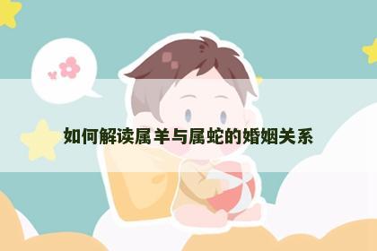 如何解读属羊与属蛇的婚姻关系
