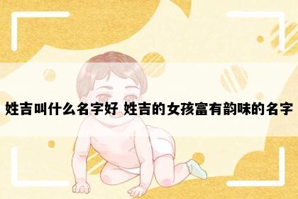 姓吉叫什么名字好 姓吉的女孩富有韵味的名字