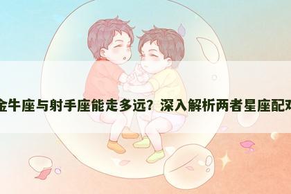 金牛座与射手座能走多远？深入解析两者星座配对