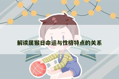 解读属猴日命运与性格特点的关系